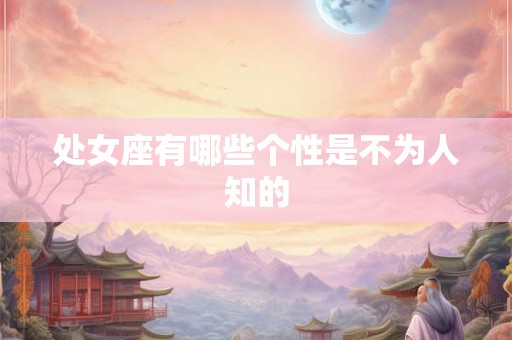 处女座有哪些个性是不为人知的 处女座有哪些个性是不为人知的