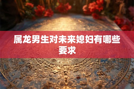 属龙男生对未来媳妇有哪些要求