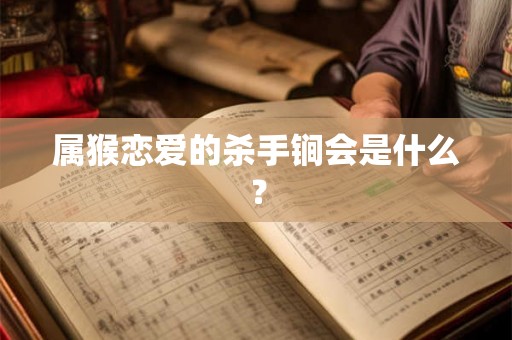 属猴恋爱的杀手锏会是什么？