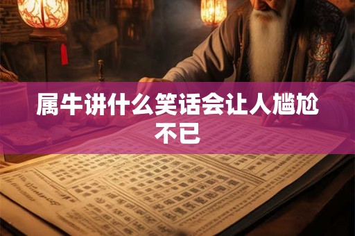 属牛讲什么笑话会让人尴尬不已