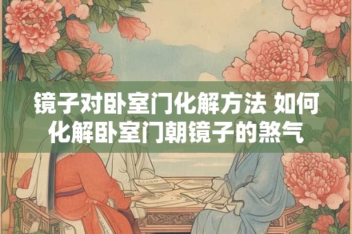 镜子对卧室门化解方法 如何化解卧室门朝镜子的煞气