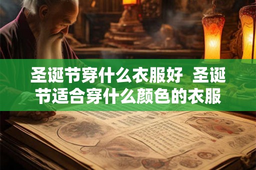 圣诞节穿什么衣服好 圣诞节适合穿什么颜色的衣服 圣诞节穿什么衣服好 圣诞节适合穿什么颜色的衣服