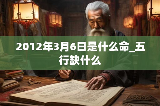 2012年3月6日是什么命_五行缺什么