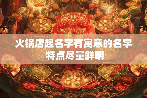 火锅店起名字有寓意的名字 特点尽量鲜明