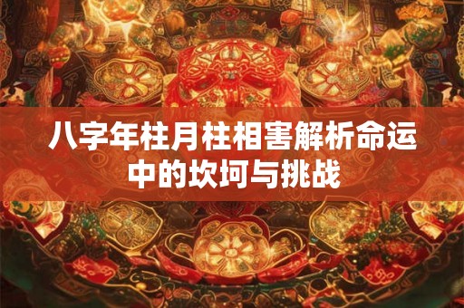 八字年柱月柱相害解析命运中的坎坷与挑战