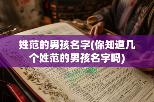 姓范的男孩名字(你知道几个姓范的男孩名字吗)
