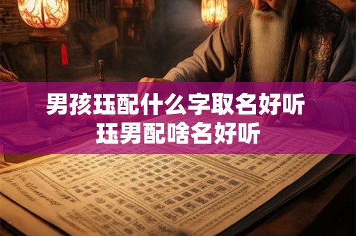 男孩珏配什么字取名好听 珏男配啥名好听