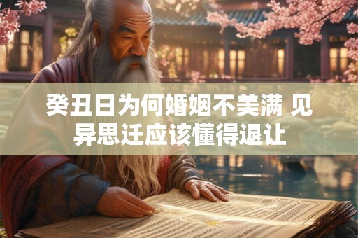 癸丑日为何婚姻不美满 见异思迁应该懂得退让