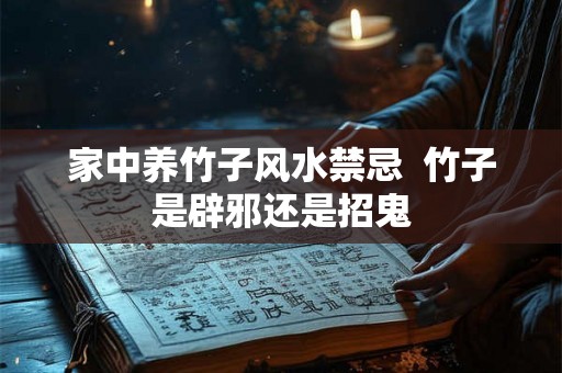家中养竹子风水禁忌  竹子是辟邪还是招鬼