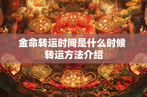 金命转运时间是什么时候 转运方法介绍 金命转运时间是什么时候 转运方法介绍