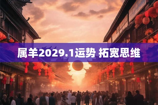 属羊2029.1运势 拓宽思维
