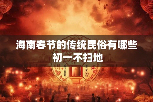 海南春节的传统民俗有哪些 初一不扫地