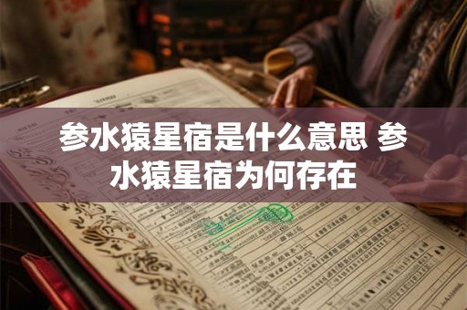 参水猿星宿是什么意思 参水猿星宿为何存在