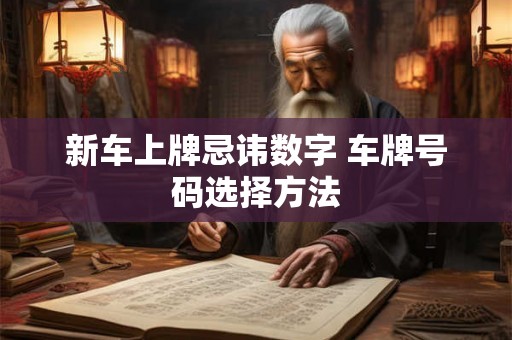 新车上牌忌讳数字 车牌号码选择方法 新车上牌忌讳数字 车牌号码选择方法