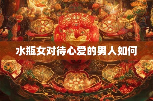 水瓶女对待心爱的男人如何