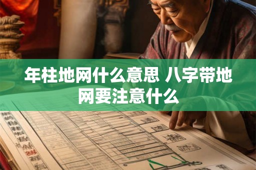 年柱地网什么意思 八字带地网要注意什么