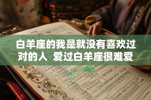 白羊座的我是就没有喜欢过对的人  爱过白羊座很难爱别人