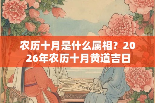 农历十月是什么属相？2026年农历十月黄道吉日