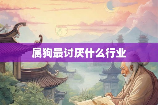 属狗最讨厌什么行业