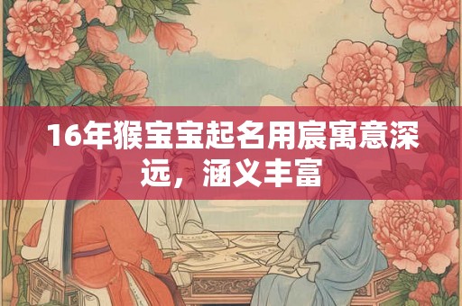 16年猴宝宝起名用宸寓意深远，涵义丰富