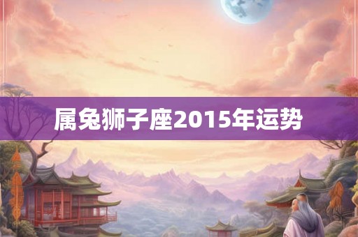 属兔狮子座2015年运势