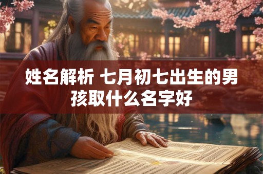 姓名解析 七月初七出生的男孩取什么名字好