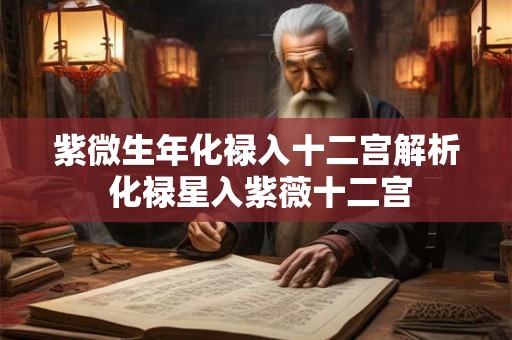 紫微生年化禄入十二宫解析 化禄星入紫薇十二宫