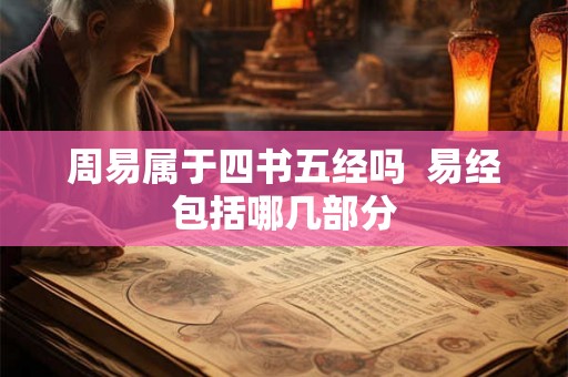 周易属于四书五经吗  易经包括哪几部分
