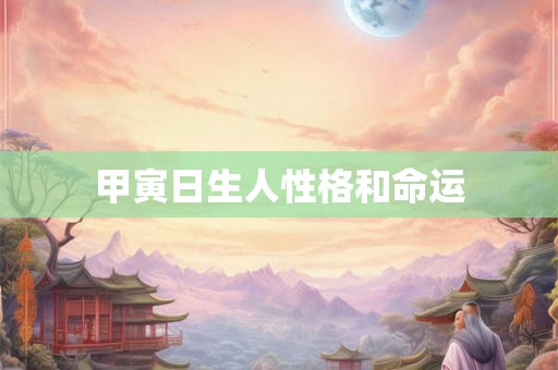 甲寅日生人性格和命运 甲寅日生人性格和命运
