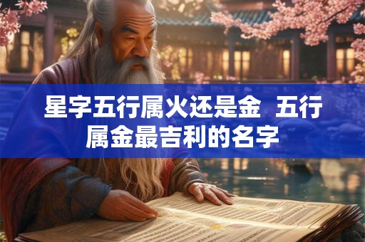星字五行属火还是金  五行属金最吉利的名字