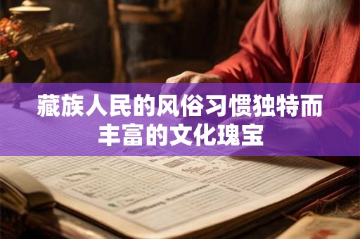 藏族人民的风俗习惯独特而丰富的文化瑰宝