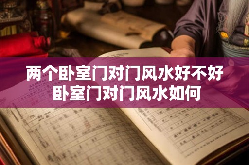 两个卧室门对门风水好不好 卧室门对门风水如何
