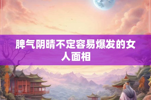 脾气阴晴不定容易爆发的女人面相