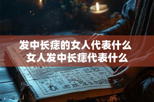 发中长痣的女人代表什么 女人发中长痣代表什么