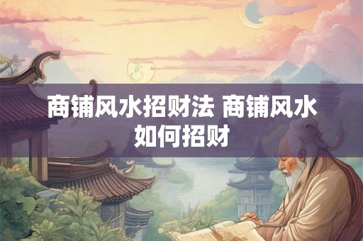 商铺风水招财法 商铺风水如何招财