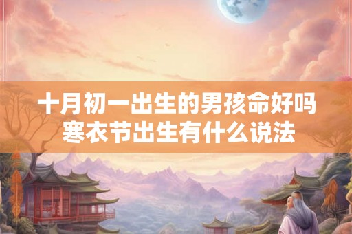 十月初一出生的男孩命好吗 寒衣节出生有什么说法