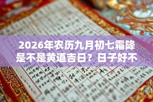 2026年农历九月初七霜降是不是黄道吉日？日子好不好？
