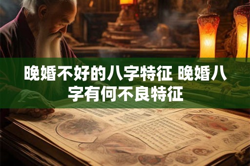 晚婚不好的八字特征 晚婚八字有何不良特征