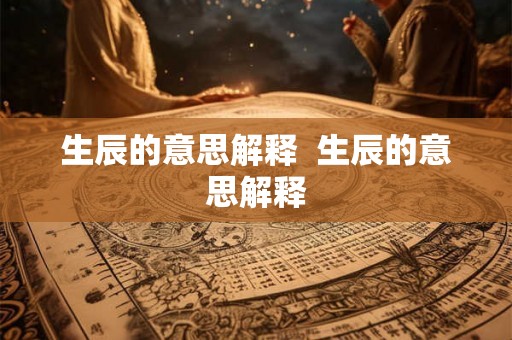 生辰的意思解释 生辰的意思解释 生辰的意思解释 生辰的意思解释