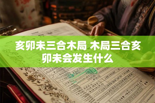 亥卯未三合木局 木局三合亥卯未会发生什么