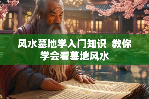 风水墓地学入门知识  教你学会看墓地风水