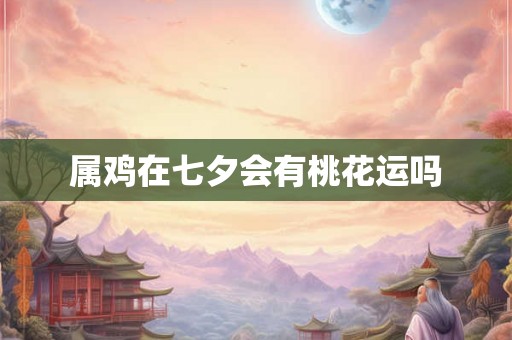 属鸡在七夕会有桃花运吗