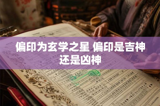 偏印为玄学之星 偏印是吉神还是凶神
