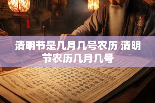 清明节是几月几号农历 清明节农历几月几号