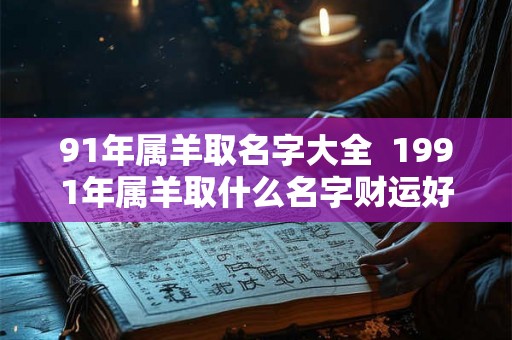91年属羊取名字大全  1991年属羊取什么名字财运好