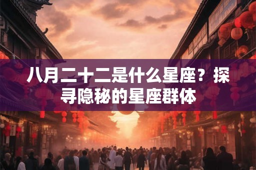 八月二十二是什么星座？探寻隐秘的星座群体