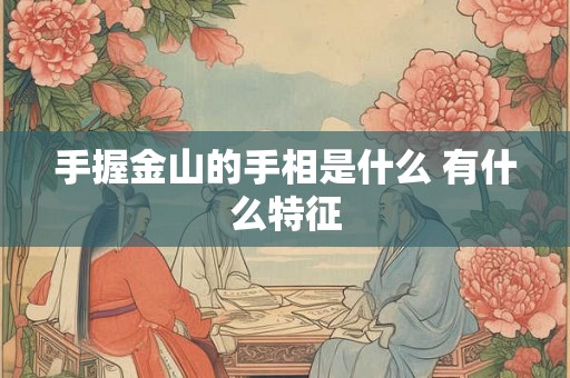 手握金山的手相是什么 有什么特征