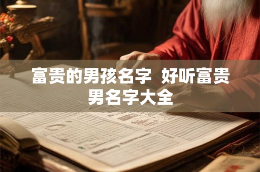 富贵的男孩名字  好听富贵男名字大全
