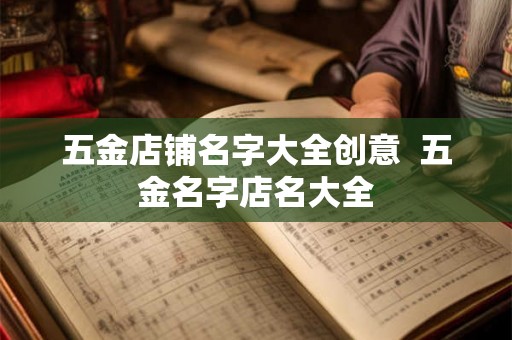 五金店铺名字大全创意  五金名字店名大全