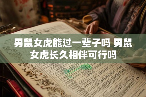 男鼠女虎能过一辈子吗 男鼠女虎长久相伴可行吗 男鼠女虎能过一辈子吗 男鼠女虎长久相伴可行吗